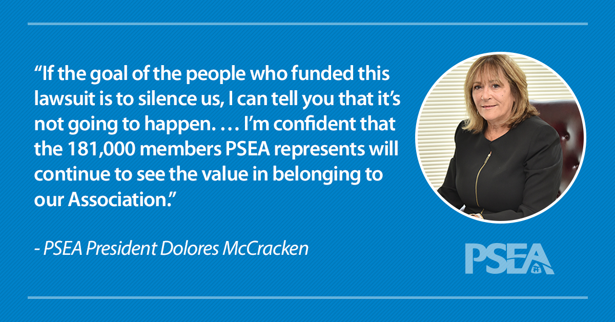 "If the goal of the people who funded this lawsuit is to silence us, I can tell you that it’s not going to happen. … I’m confident that the 181,000 members PSEA represents will continue to see the value in belonging to our Association."